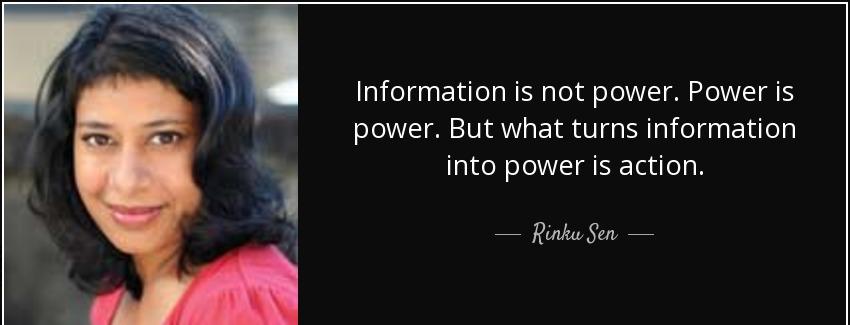 quote information is not power power is power but what turns information into power is action rinku sen Quotes