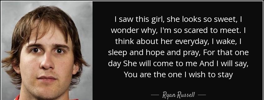 quote i saw this girl she looks so sweet i wonder why i m so scared to meet i think about ryan russell Quotes