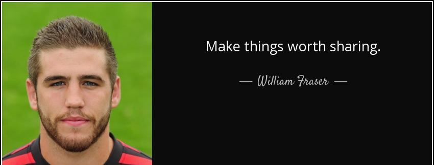 quote make things worth sharing william fraser Quotes