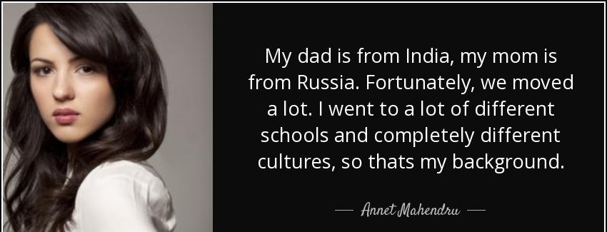 quote my dad is from india my mom is from russia fortunately we moved a lot i went to a lot annet mahendru Quotes