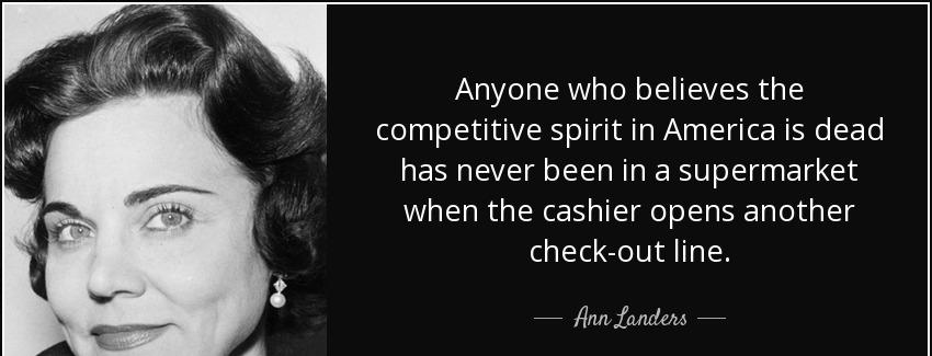 quote anyone who believes the competitive spirit in america is dead has never been in a supermarket ann landers Quotes