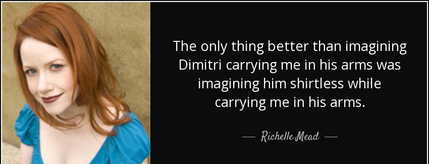 quote the only thing better than imagining dimitri carrying me in his arms was imagining him richelle mead Quotes