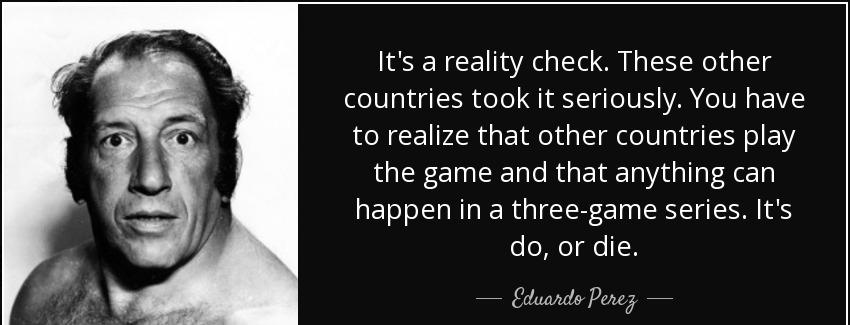 quote it s a reality check these other countries took it seriously you have to realize that eduardo perez Quotes