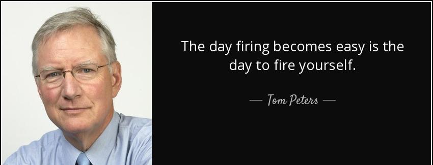 quote the day firing becomes easy is the day to fire yourself tom peters Quotes