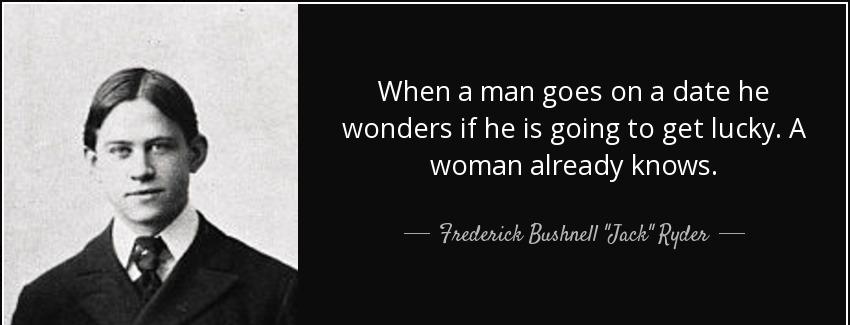 quote when a man goes on a date he wonders if he is going to get lucky a woman already knows frederick bushnell jack ryder Quotes