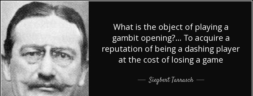 quote what is the object of playing a gambit opening to acquire a reputation of being a dashing siegbert tarrasch Quotes