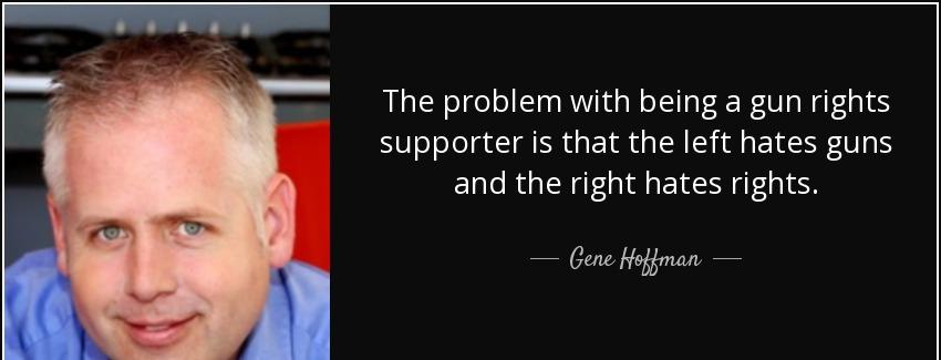 quote the problem with being a gun rights supporter is that the left hates guns and the right gene hoffman Quotes