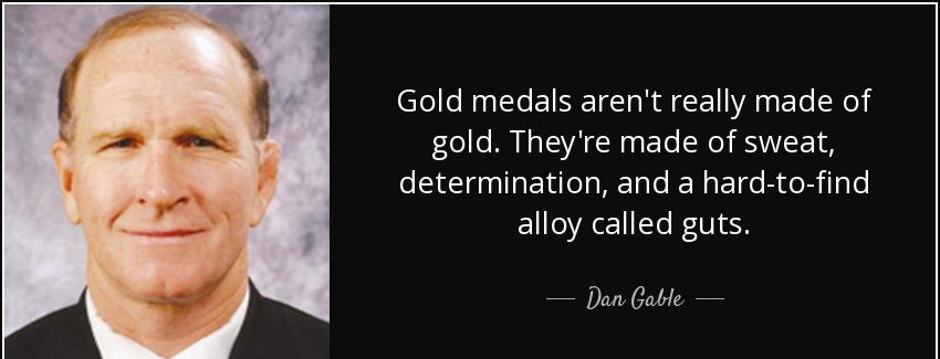 quote gold medals aren t really made of gold they re made of sweat determination and a hard dan gable Quotes