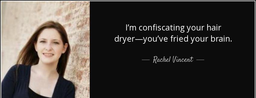 quote i m confiscating your hair dryer you ve fried your brain rachel vincent Quotes