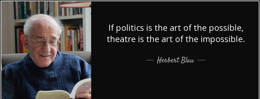quote if politics is the art of the possible theatre is the art of the impossible herbert blau Quotes