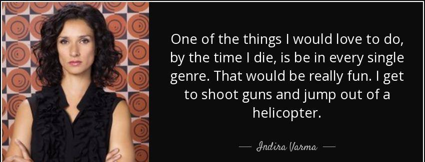 quote one of the things i would love to do by the time i die is be in every single genre that indira varma Quotes