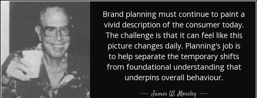quote brand planning must continue to paint a vivid description of the consumer today the james w moseley Quotes