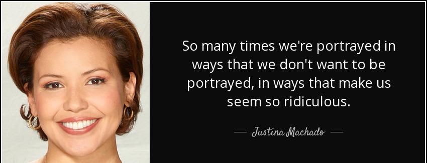 quote so many times we re portrayed in ways that we don t want to be portrayed in ways that justina machado Quotes