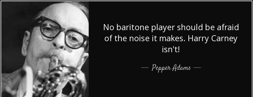 quote no baritone player should be afraid of the noise it makes harry carney isn t pepper adams Quotes
