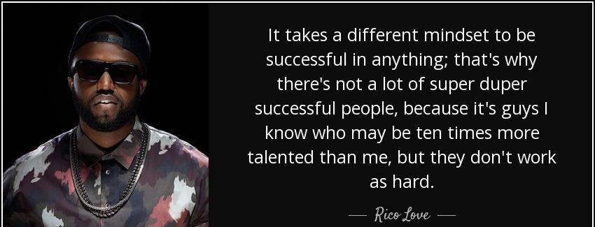 quote it takes a different mindset to be successful in anything that s why there s not a lot rico love Quotes