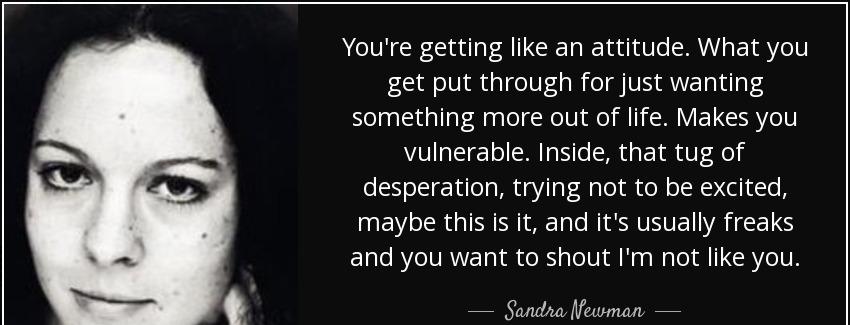 quote you re getting like an attitude what you get put through for just wanting something sandra newman Quotes