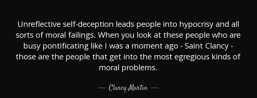quote unreflective self deception leads people into hypocrisy and all sorts of moral failings clancy martin Quotes