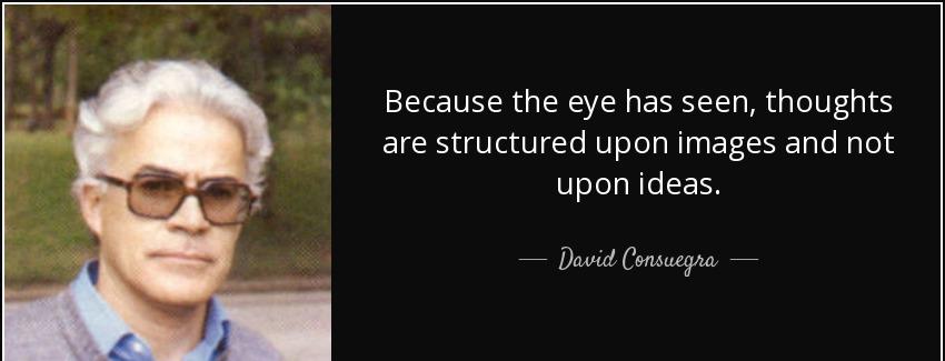 quote because the eye has seen thoughts are structured upon images and not upon ideas david consuegra Quotes