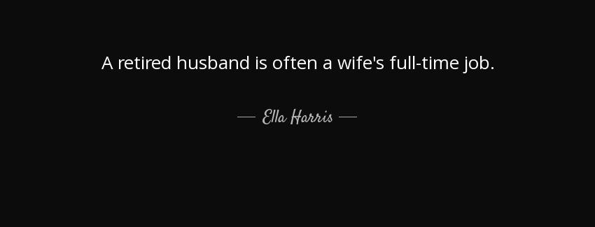 quote a retired husband is often a wife s full time job ella harris Quotes