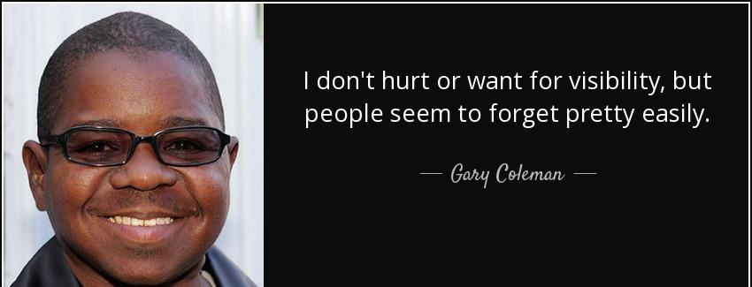 quote i don t hurt or want for visibility but people seem to forget pretty easily gary coleman Quotes