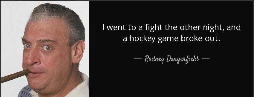 quote i went to a fight the other night and a hockey game broke out rodney dangerfield Quotes