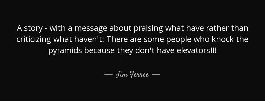 quote a story with a message about praising what have rather than criticizing what haven t jim ferree Quotes