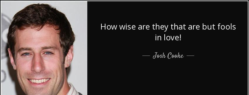 quote how wise are they that are but fools in love josh cooke Quotes