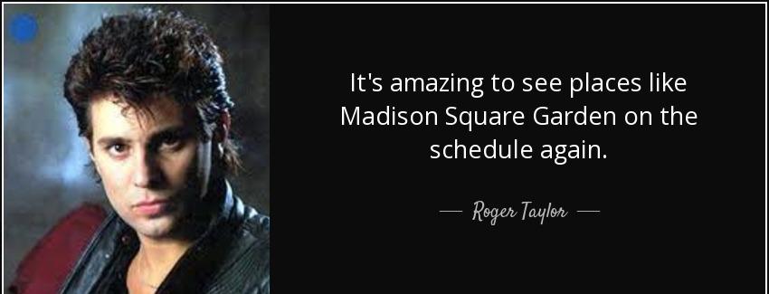quote it s amazing to see places like madison square garden on the schedule again roger taylor Quotes