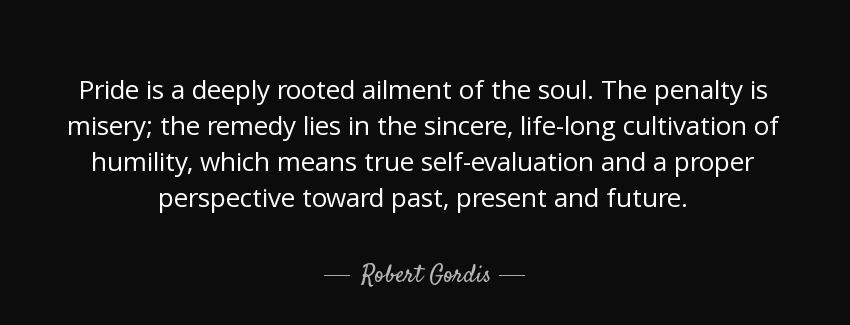 quote pride is a deeply rooted ailment of the soul the penalty is misery the remedy lies in robert gordis Quotes