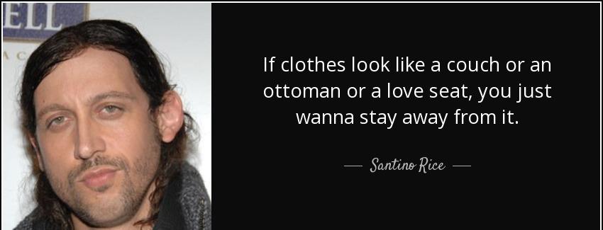quote if clothes look like a couch or an ottoman or a love seat you just wanna stay away from santino rice Quotes