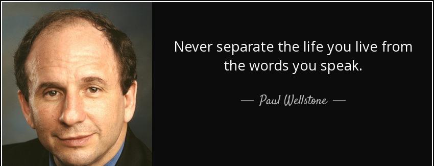 quote never separate the life you live from the words you speak paul wellstone Quotes