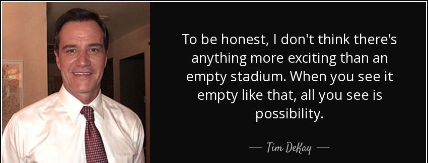 quote to be honest i don t think there s anything more exciting than an empty stadium when tim dekay Quotes