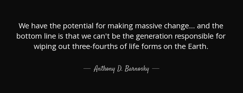 quote we have the potential for making massive change and the bottom line is that we can t anthony d barnosky Quotes