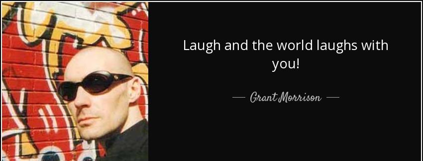 quote laugh and the world laughs with you grant morrison Quotes