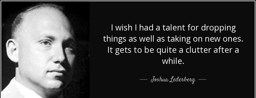 quote i wish i had a talent for dropping things as well as taking on new ones it gets to be joshua lederberg Quotes