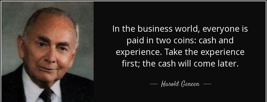 quote in the business world everyone is paid in two coins cash and experience take the experience harold geneen Quotes