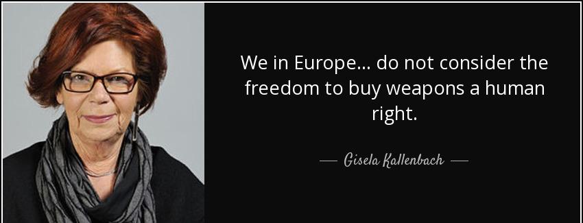 quote we in europe do not consider the freedom to buy weapons a human right gisela kallenbach Quotes