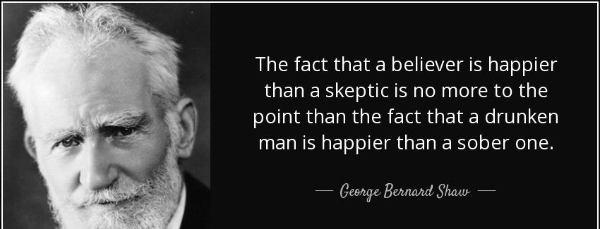 quote the fact that a believer is happier than a skeptic is no more to the point than the george bernard shaw Quotes
