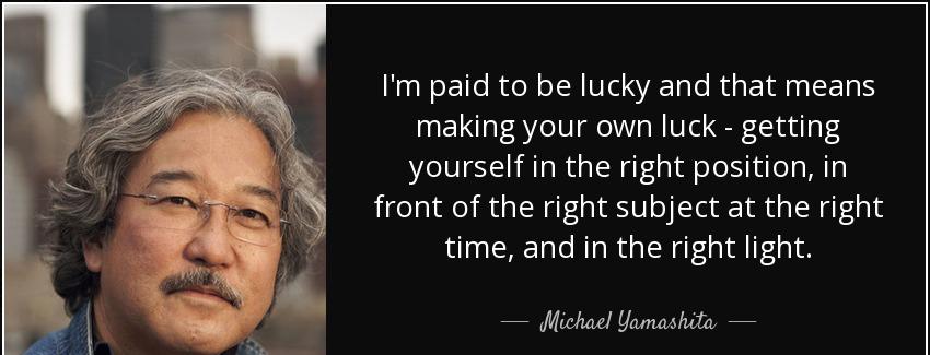 quote i m paid to be lucky and that means making your own luck getting yourself in the right michael yamashita Quotes