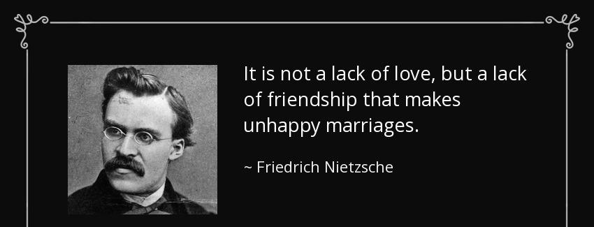 quote it is not a lack of love but a lack of friendship that makes unhappy marriages friedrich nietzsche Quotes