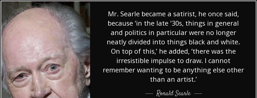 quote mr searle became a satirist he once said because in the late 30s things in general and ronald searle Quotes