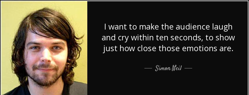 quote i want to make the audience laugh and cry within ten seconds to show just how close simon neil Quotes