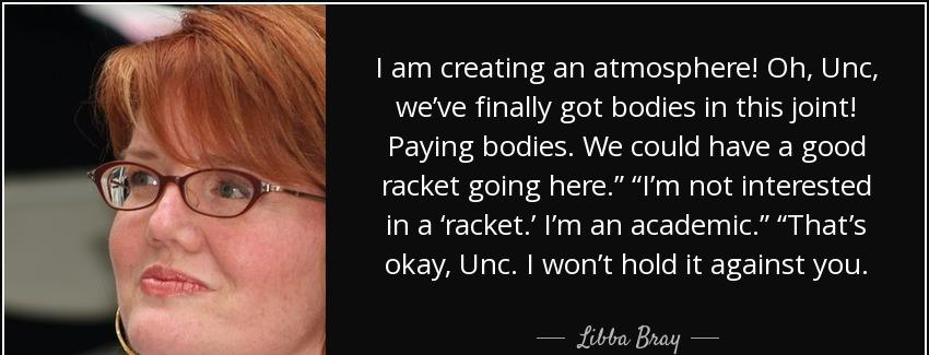 quote i am creating an atmosphere oh unc we ve finally got bodies in this joint paying bodies libba bray Quotes