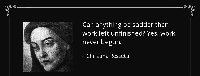 quote can anything be sadder than work left unfinished yes work never begun christina rossetti Quotes