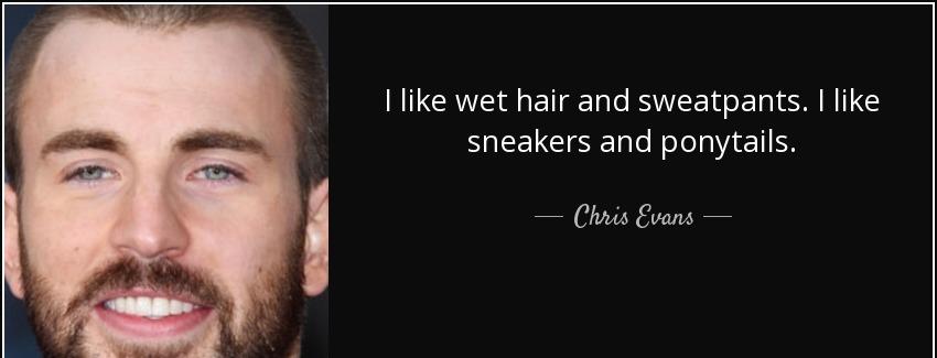 quote i like wet hair and sweatpants i like sneakers and ponytails chris evans Quotes