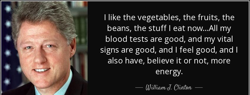 quote i like the vegetables the fruits the beans the stuff i eat now all my blood tests are william j clinton Quotes
