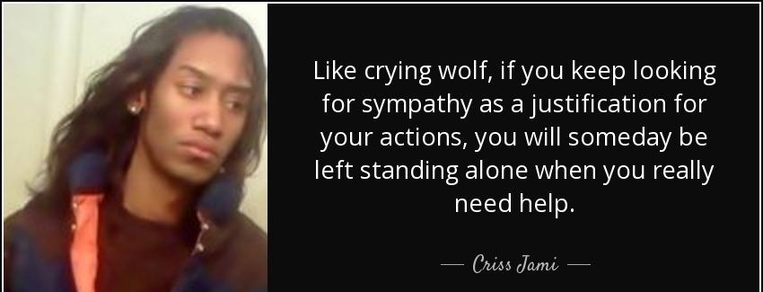 quote like crying wolf if you keep looking for sympathy as a justification for your actions criss jami Quotes