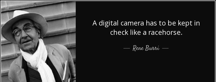 quote a digital camera has to be kept in check like a racehorse rene burri Quotes
