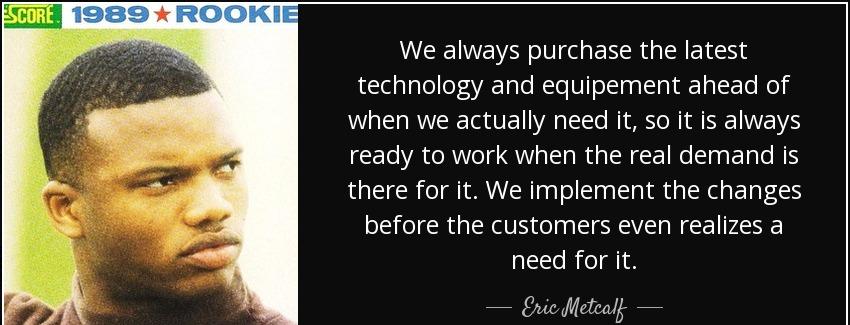 quote we always purchase the latest technology and equipement ahead of when we actually need eric metcalf Quotes
