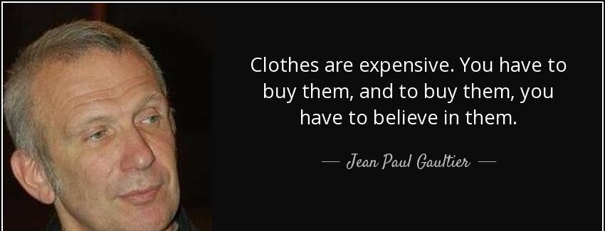 quote clothes are expensive you have to buy them and to buy them you have to believe in them jean paul gaultier Quotes